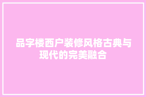 品字楼西户装修风格古典与现代的完美融合