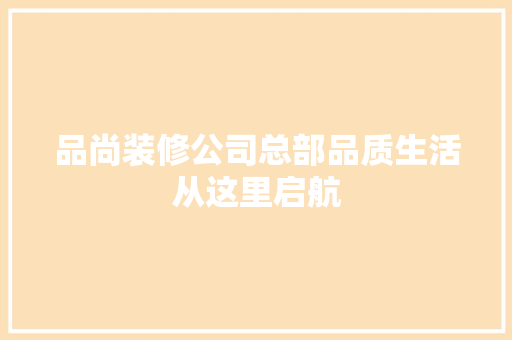 品尚装修公司总部品质生活从这里启航