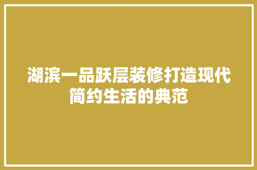 湖滨一品跃层装修打造现代简约生活的典范