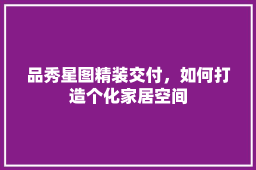 品秀星图精装交付，如何打造个化家居空间