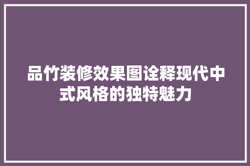 品竹装修效果图诠释现代中式风格的独特魅力