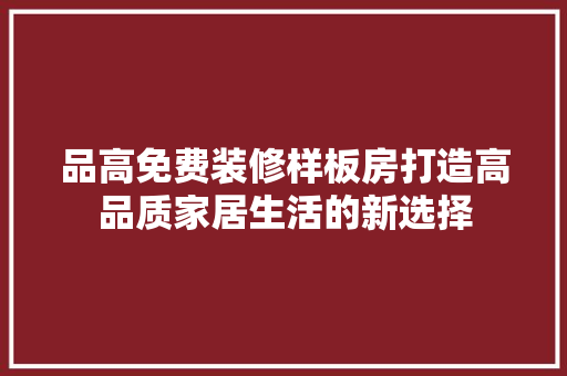 品高免费装修样板房打造高品质家居生活的新选择