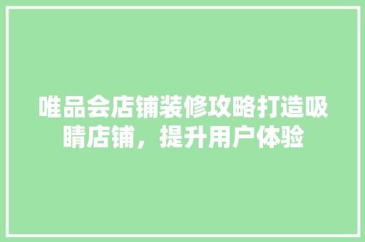 唯品会店铺装修攻略打造吸睛店铺，提升用户体验