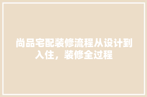 尚品宅配装修流程从设计到入住，装修全过程