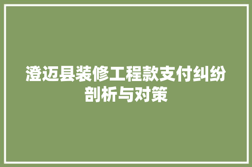 澄迈县装修工程款支付纠纷剖析与对策