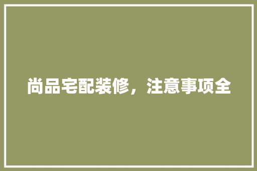 尚品宅配装修，注意事项全