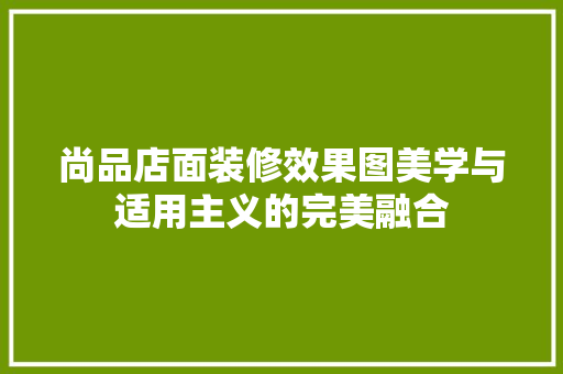 尚品店面装修效果图美学与适用主义的完美融合