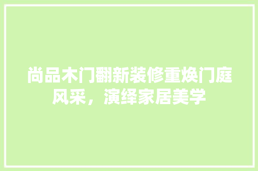 尚品木门翻新装修重焕门庭风采，演绎家居美学