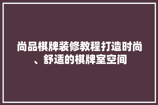 尚品棋牌装修教程打造时尚、舒适的棋牌室空间