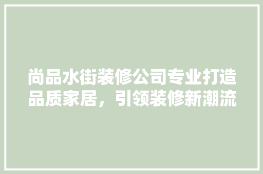 尚品水街装修公司专业打造品质家居，引领装修新潮流