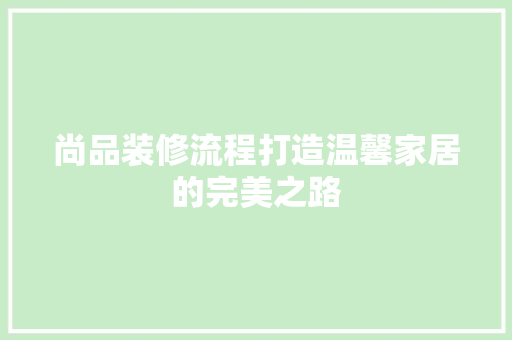 尚品装修流程打造温馨家居的完美之路