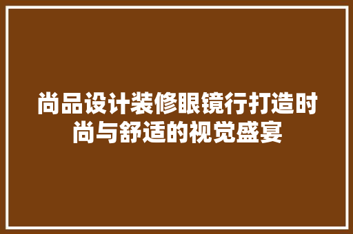 尚品设计装修眼镜行打造时尚与舒适的视觉盛宴