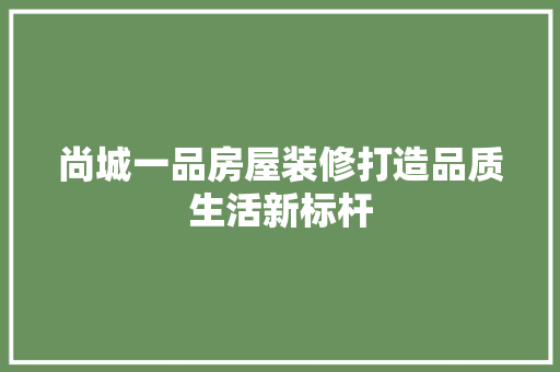 尚城一品房屋装修打造品质生活新标杆
