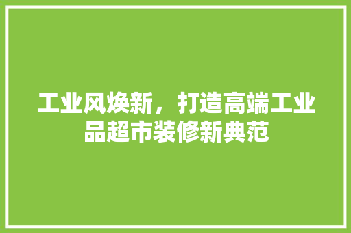 工业风焕新，打造高端工业品超市装修新典范