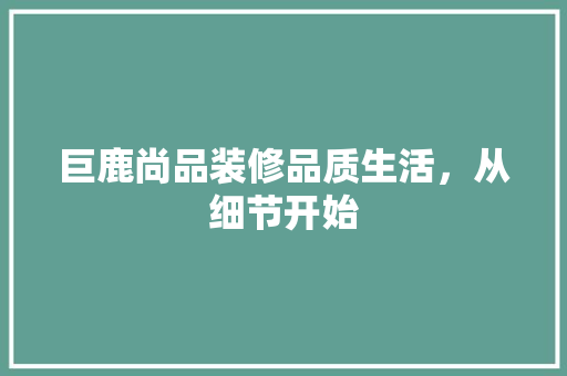 巨鹿尚品装修品质生活，从细节开始