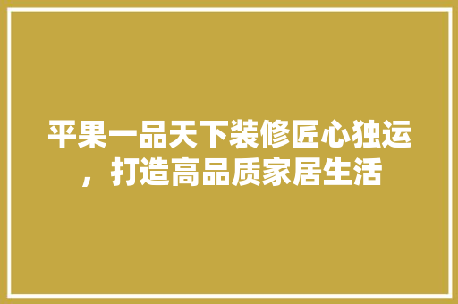 平果一品天下装修匠心独运，打造高品质家居生活