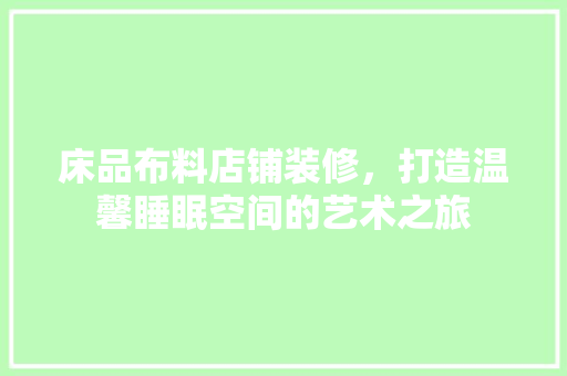 床品布料店铺装修，打造温馨睡眠空间的艺术之旅