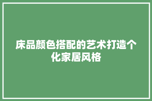 床品颜色搭配的艺术打造个化家居风格