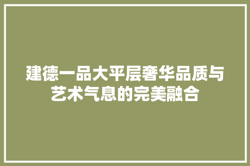 建德一品大平层奢华品质与艺术气息的完美融合