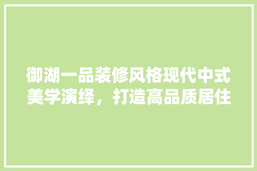 御湖一品装修风格现代中式美学演绎，打造高品质居住空间