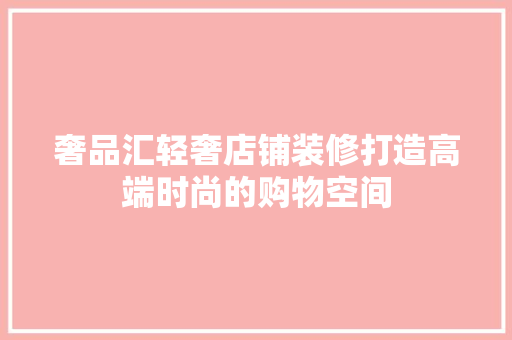 奢品汇轻奢店铺装修打造高端时尚的购物空间