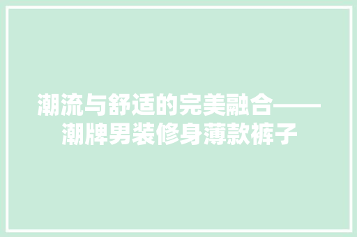 潮流与舒适的完美融合——潮牌男装修身薄款裤子
