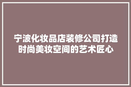 宁波化妆品店装修公司打造时尚美妆空间的艺术匠心