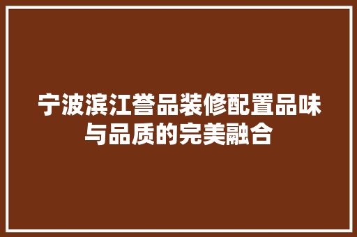 宁波滨江誉品装修配置品味与品质的完美融合