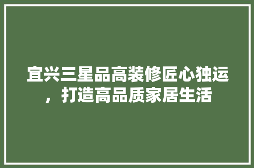宜兴三星品高装修匠心独运，打造高品质家居生活