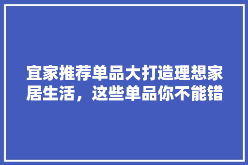 宜家推荐单品大打造理想家居生活，这些单品你不能错过！