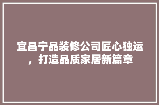 宜昌宁品装修公司匠心独运，打造品质家居新篇章