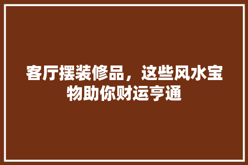 客厅摆装修品，这些风水宝物助你财运亨通