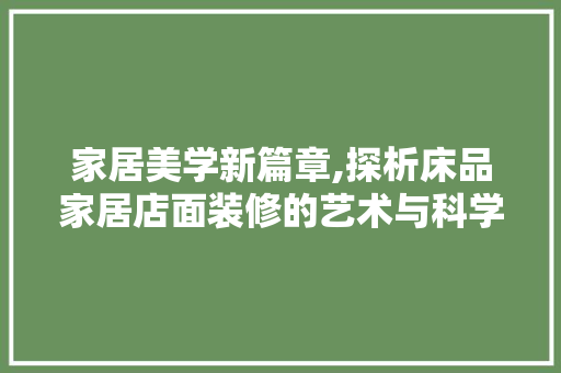 家居美学新篇章,探析床品家居店面装修的艺术与科学