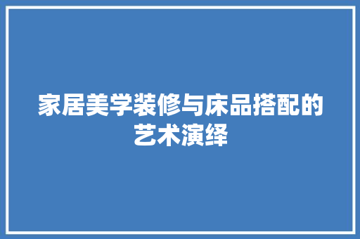 家居美学装修与床品搭配的艺术演绎