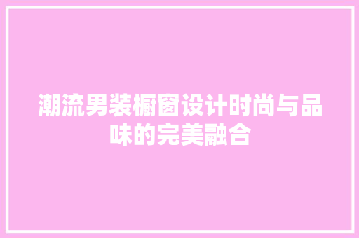 潮流男装橱窗设计时尚与品味的完美融合