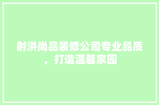 射洪尚品装修公司专业品质，打造温馨家园
