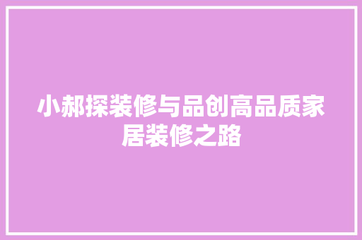 小郝探装修与品创高品质家居装修之路