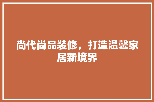 尚代尚品装修，打造温馨家居新境界