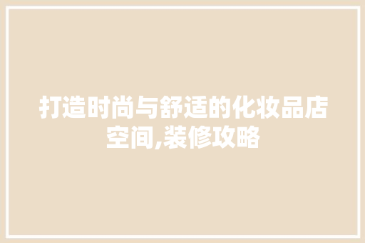 打造时尚与舒适的化妆品店空间,装修攻略