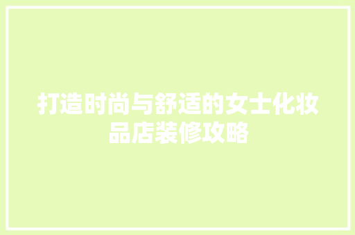 打造时尚与舒适的女士化妆品店装修攻略