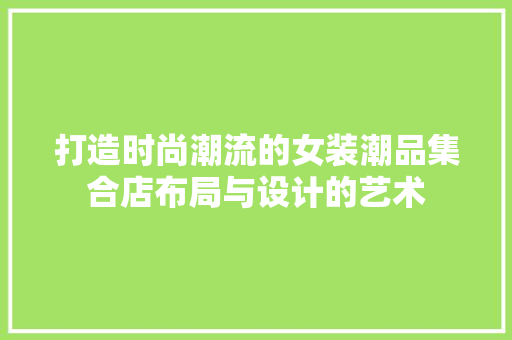 打造时尚潮流的女装潮品集合店布局与设计的艺术