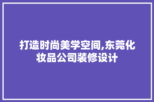 打造时尚美学空间,东莞化妆品公司装修设计