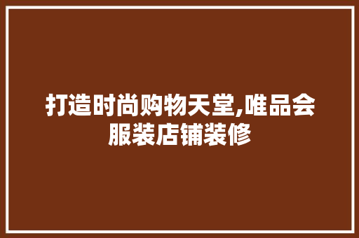 打造时尚购物天堂,唯品会服装店铺装修