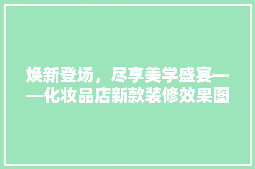 焕新登场，尽享美学盛宴——化妆品店新款装修效果图赏析