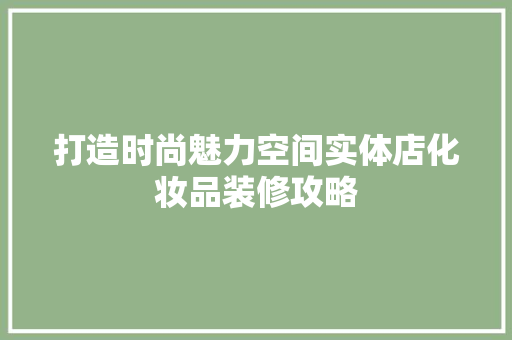 打造时尚魅力空间实体店化妆品装修攻略