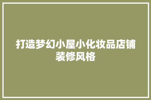 打造梦幻小屋小化妆品店铺装修风格