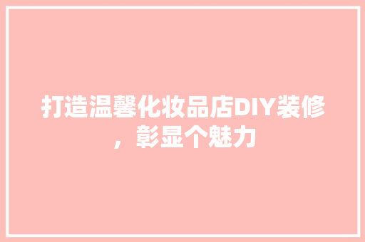 打造温馨化妆品店DIY装修，彰显个魅力