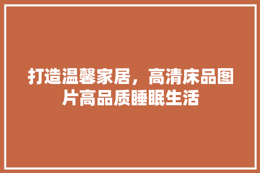 打造温馨家居，高清床品图片高品质睡眠生活