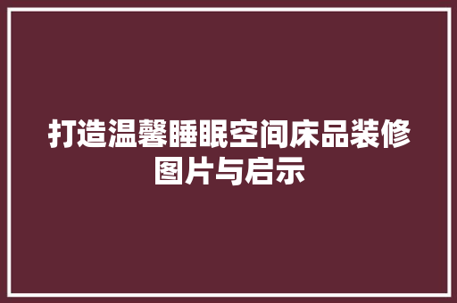 打造温馨睡眠空间床品装修图片与启示