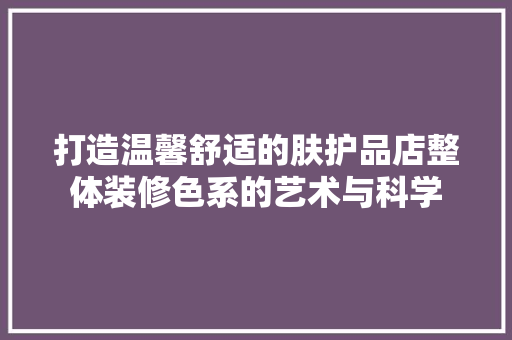 打造温馨舒适的肤护品店整体装修色系的艺术与科学